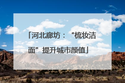 河北廊坊：“梳妆洁面”提升城市颜值