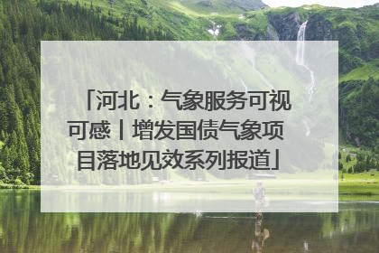 河北：气象服务可视可感丨增发国债气象项目落地见效系列报道