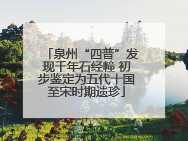 泉州“四普”发现千年石经幢 初步鉴定为五代十国至宋时期遗珍