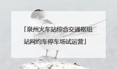 泉州火车站综合交通枢纽站网约车停车场试运营