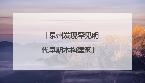 泉州发现罕见明代早期木构建筑
