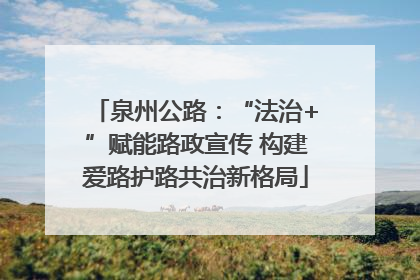 泉州公路：“法治+”赋能路政宣传 构建爱路护路共治新格局