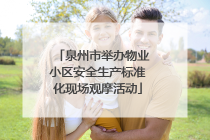 泉州市举办物业小区安全生产标准化现场观摩活动