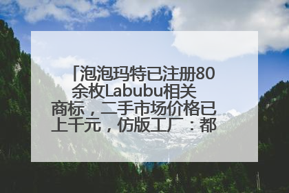 泡泡玛特已注册80余枚Labubu相关商标，二手市场价格已上千元，仿版工厂：都在欠货，根本不够分