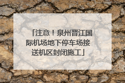注意！泉州晋江国际机场地下停车场接送机区封闭施工