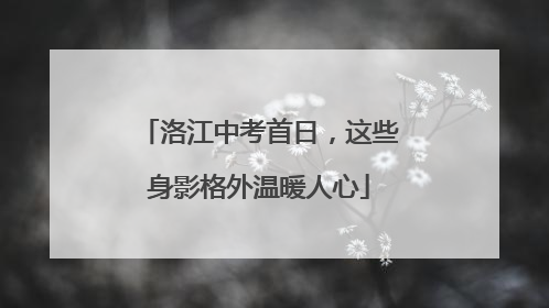 洛江中考首日，这些身影格外温暖人心