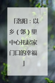 洛阳：以乡（邻）里中心托起家门口的幸福