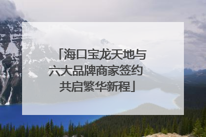 海口宝龙天地与六大品牌商家签约 共启繁华新程