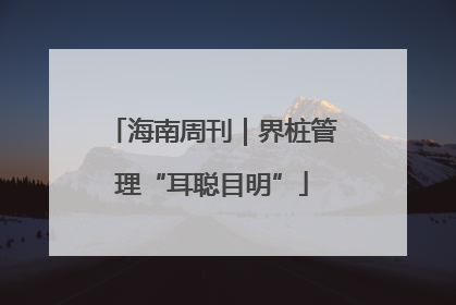 海南周刊｜界桩管理“耳聪目明”
