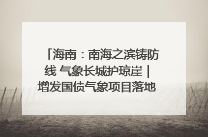 海南：南海之滨铸防线 气象长城护琼崖｜增发国债气象项目落地见效系列报道