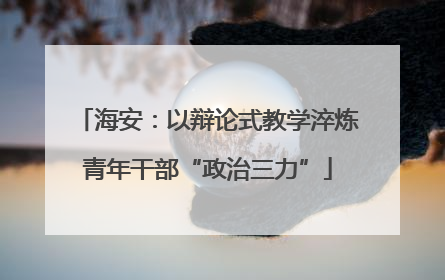 海安：以辩论式教学淬炼青年干部“政治三力”