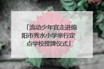 流动少年宫走进绵阳市秀水小学举行定点学校授牌仪式