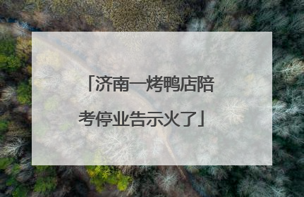济南一烤鸭店陪考停业告示火了