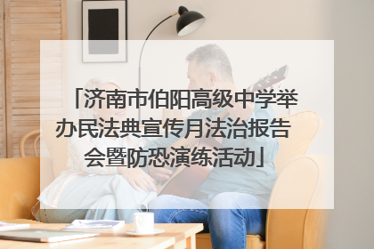 济南市伯阳高级中学举办民法典宣传月法治报告会暨防恐演练活动