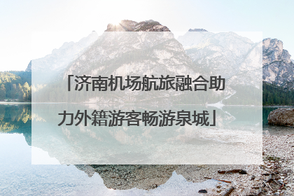 济南机场航旅融合助力外籍游客畅游泉城