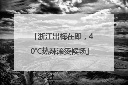 浙江出梅在即，40℃热辣滚烫候场