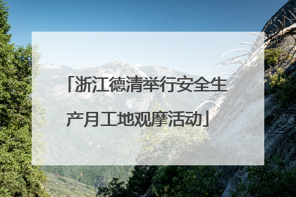 浙江德清举行安全生产月工地观摩活动