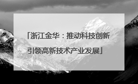 浙江金华：推动科技创新引领高新技术产业发展