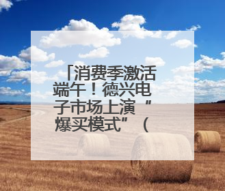 消费季激活端午！德兴电子市场上演“爆买模式”（图）