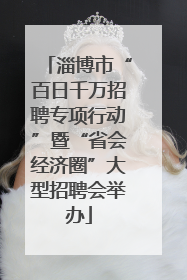 淄博市“百日千万招聘专项行动”暨“省会经济圈”大型招聘会举办