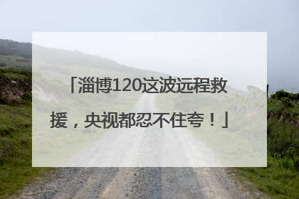 淄博120这波远程救援，央视都忍不住夸！