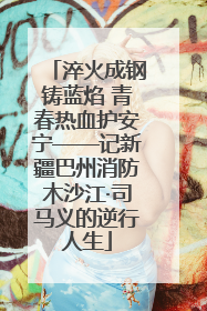 淬火成钢铸蓝焰 青春热血护安宁——记新疆巴州消防木沙江·司马义的逆行人生