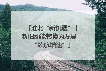 淮北“新机遇”丨新旧动能转换为发展“续航增速”