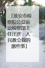 淮安市检察院公益诉讼检察部主任汪彦：人民教会我的那些事