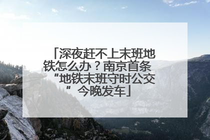 深夜赶不上末班地铁怎么办？南京首条“地铁末班守时公交”今晚发车