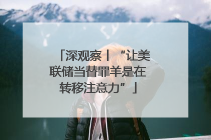 深观察丨“让美联储当替罪羊是在转移注意力”