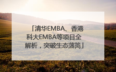 清华EMBA、香港科大EMBA等项目全解析，突破生态藩篱