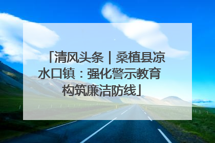 清风头条｜桑植县凉水口镇：强化警示教育 构筑廉洁防线