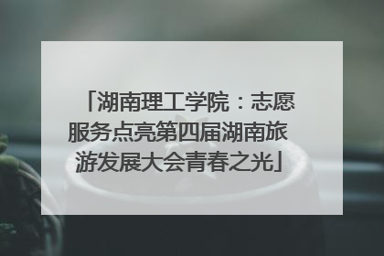 湖南理工学院：志愿服务点亮第四届湖南旅游发展大会青春之光