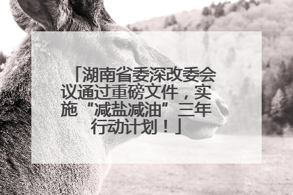 湖南省委深改委会议通过重磅文件，实施“减盐减油”三年行动计划！