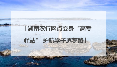 湖南农行网点变身“高考驿站” 护航学子逐梦路