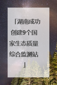 湖南成功创建9个国家生态质量综合监测站