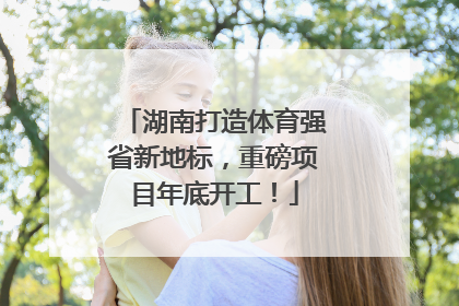 湖南打造体育强省新地标，重磅项目年底开工！