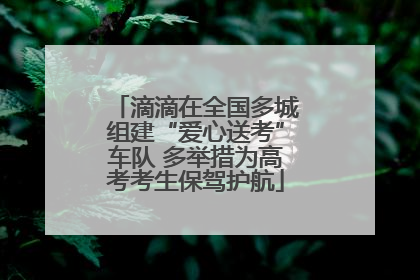 滴滴在全国多城组建“爱心送考”车队 多举措为高考考生保驾护航