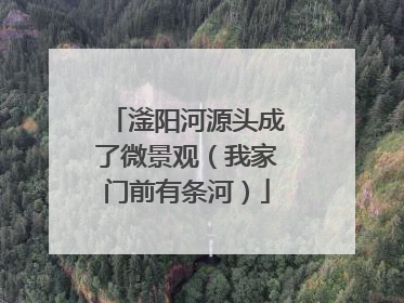 滏阳河源头成了微景观（我家门前有条河）