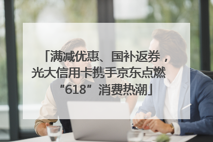 满减优惠、国补返券，光大信用卡携手京东点燃“618”消费热潮