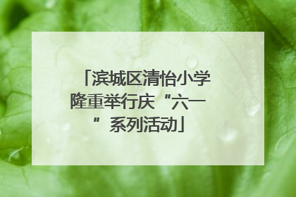 滨城区清怡小学隆重举行庆“六一”系列活动