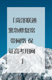 菏泽联通紧急修复宽带网络 保证高考用网