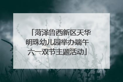 菏泽鲁西新区天华明珠幼儿园举办端午六一双节主题活动