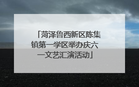 菏泽鲁西新区陈集镇第一学区举办庆六一文艺汇演活动