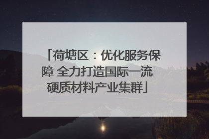 荷塘区：优化服务保障 全力打造国际一流硬质材料产业集群
