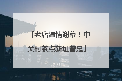 老店温情谢幕！中关村茶点新址曾是