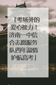 考场外的爱心接力！济南一中信合志愿服务队四年温情护航高考