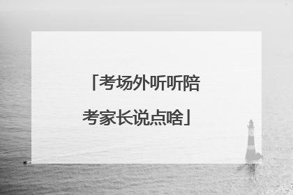 考场外听听陪考家长说点啥