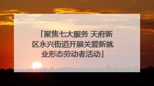 聚焦七大服务 天府新区永兴街道开展关爱新就业形态劳动者活动