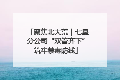 聚焦北大荒｜七星分公司“双管齐下”筑牢禁毒防线